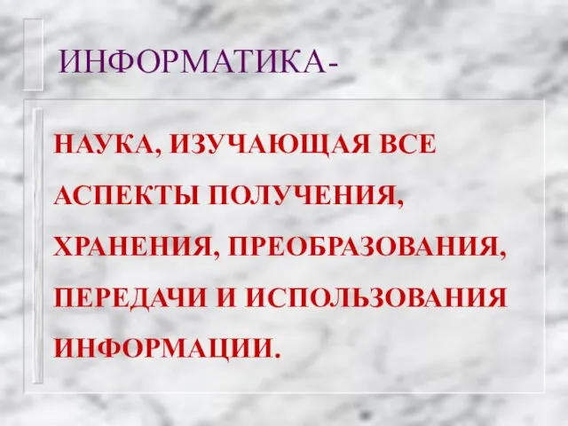 ИНФОРМАТИКА- НАУКА, ИЗУЧАЮЩАЯ ВСЕ АСПЕКТЫ ПОЛУЧЕНИЯ, ХРАНЕНИЯ, ПРЕОБРАЗОВАНИЯ, ПЕРЕДАЧИ И ИСПОЛЬЗОВАНИЯ ИНФОРМАЦИИ.