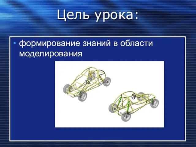 Цель урока: формирование знаний в области моделирования