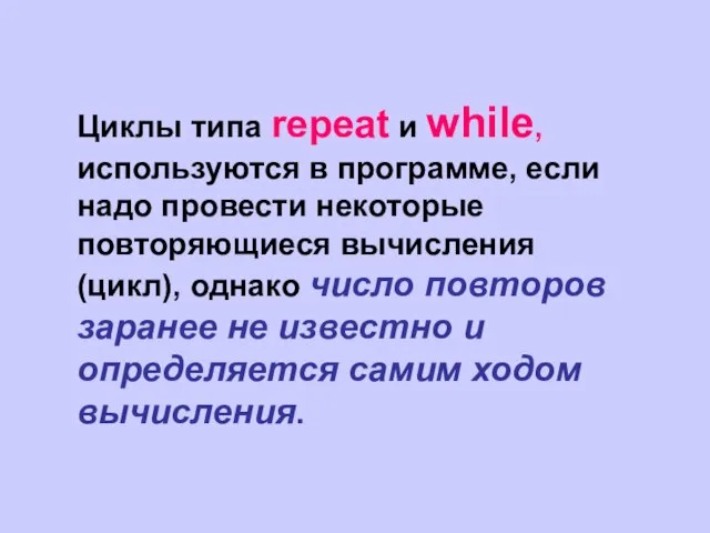 Циклы типа repeat и while, используются в программе, если надо провести некоторые