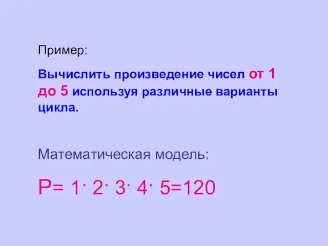 Пример: Вычислить произведение чисел от 1 до 5 используя различные варианты цикла.