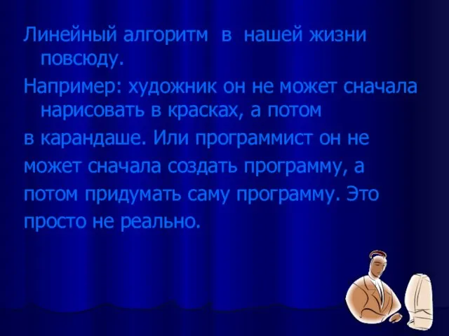 Линейный алгоритм в нашей жизни повсюду. Например: художник он не может сначала