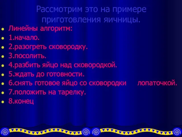 Рассмотрим это на примере приготовления яичницы. Линейны алгоритм: 1.начало. 2.разогреть сковородку. 3.посолить.