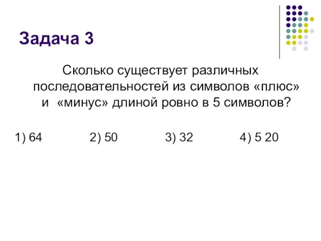 Задача 3 Сколько существует различных последовательностей из символов «плюс» и «минус» длиной ровно в 5 символов?