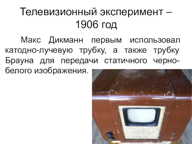 Телевизионный эксперимент – 1906 год Макс Дикманн первым использовал катодно-лучевую трубку, а