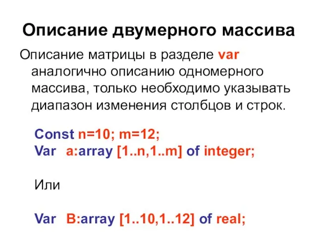 Описание двумерного массива Описание матрицы в разделе var аналогично описанию одномерного массива,