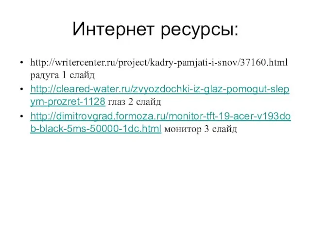 Интернет ресурсы: http://writercenter.ru/project/kadry-pamjati-i-snov/37160.html радуга 1 слайд http://cleared-water.ru/zvyozdochki-iz-glaz-pomogut-slepym-prozret-1128 глаз 2 слайд http://dimitrovgrad.formoza.ru/monitor-tft-19-acer-v193dob-black-5ms-50000-1dc.html монитор 3 слайд