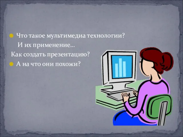 Что такое мультимедиа технологии? И их применение… Как создать презентацию? А на что они похожи?