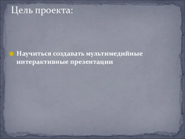 Научиться создавать мультимедийные интерактивные презентации Цель проекта: