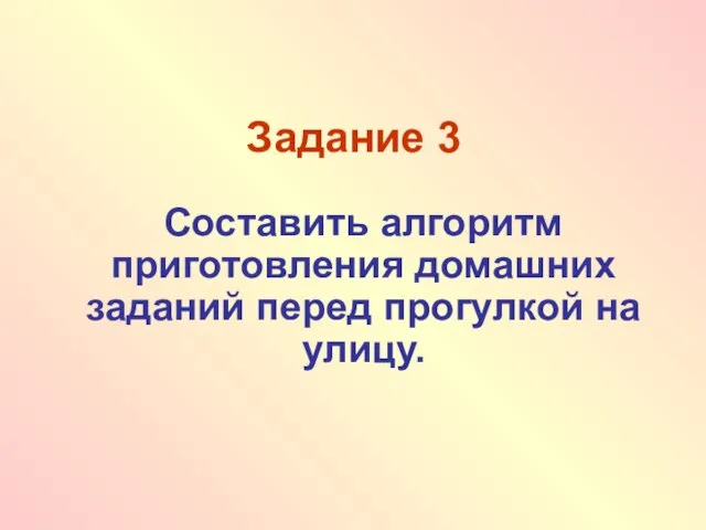 Задание 3 Составить алгоритм приготовления домашних заданий перед прогулкой на улицу.