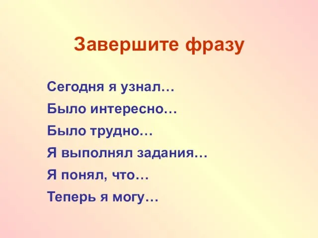 Завершите фразу Сегодня я узнал… Было интересно… Было трудно… Я выполнял задания…