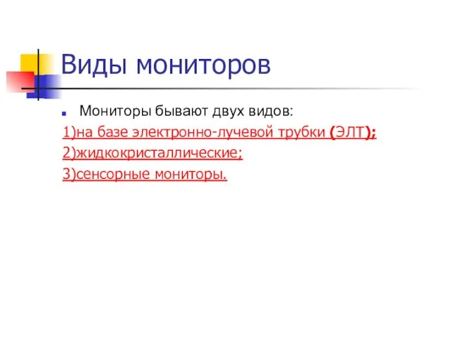 Виды мониторов Мониторы бывают двух видов: 1)на базе электронно-лучевой трубки (ЭЛТ); 2)жидкокристаллические; 3)сенсорные мониторы.