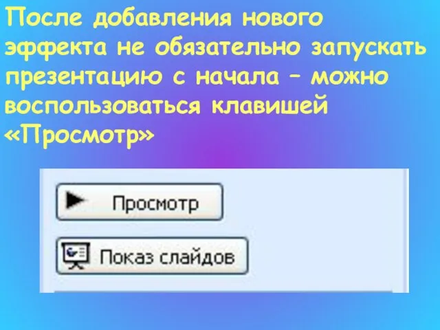 После добавления нового эффекта не обязательно запускать презентацию с начала – можно воспользоваться клавишей «Просмотр»