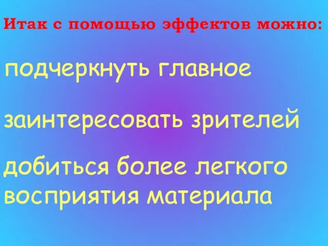 Итак с помощью эффектов можно: подчеркнуть главное заинтересовать зрителей добиться более легкого восприятия материала