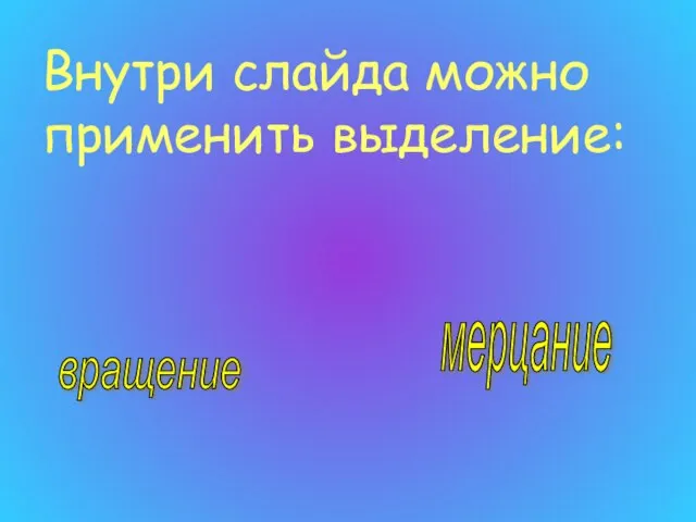 Внутри слайда можно применить выделение: вращение мерцание