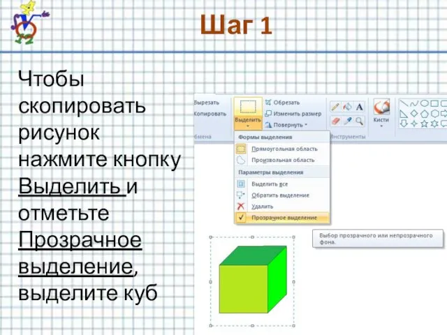 Шаг 1 Чтобы скопировать рисунок нажмите кнопку Выделить и отметьте Прозрачное выделение, выделите куб