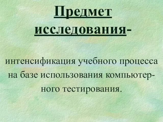 Предмет исследования- интенсификация учебного процесса на базе использования компьютер- ного тестирования.