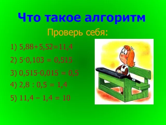 Проверь себя: Что такое алгоритм 1) 5,88+5,52=11,4 2) 5·0,103 = 0,515 3)