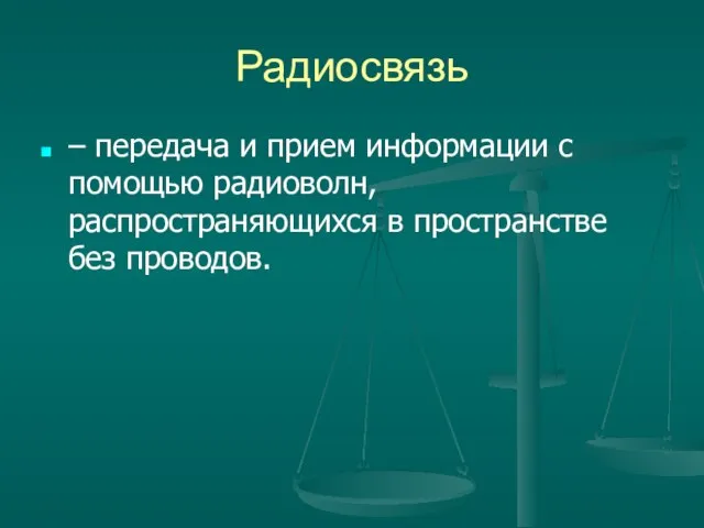 Радиосвязь – передача и прием информации с помощью радиоволн, распространяющихся в пространстве без проводов.