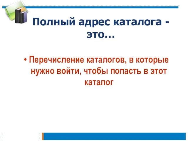 Полный адрес каталога - это… Перечисление каталогов, в которые нужно войти, чтобы попасть в этот каталог