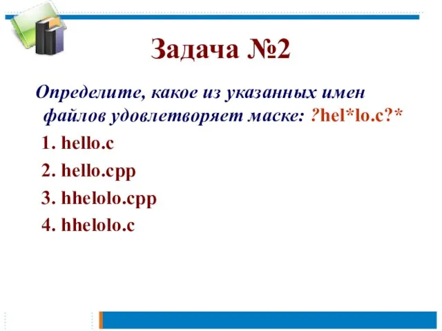 Задача №2 Определите, какое из указанных имен файлов удовлетворяет маске: ?hel*lo.c?* 1.