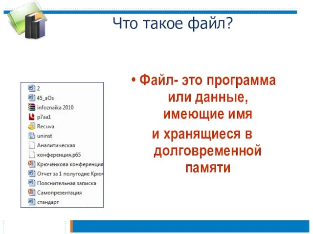 Что такое файл? Файл- это программа или данные, имеющие имя и хранящиеся в долговременной памяти