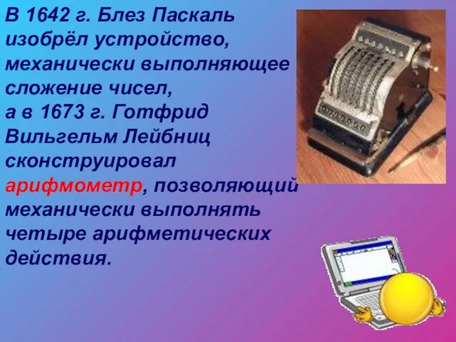 В 1642 г. Блез Паскаль изобрёл устройство, механически выполняющее сложение чисел, а