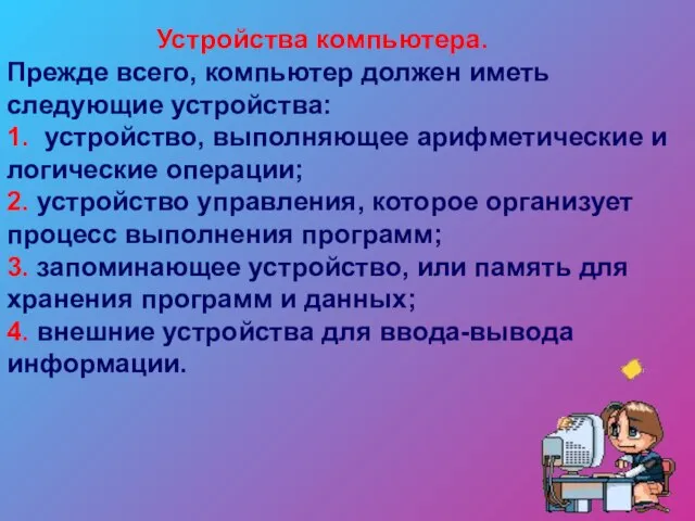 Устройства компьютера. Прежде всего, компьютер должен иметь следующие устройства: 1. устройство, выполняющее