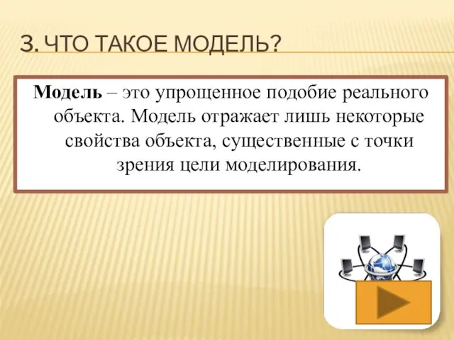 3. Что такое модель? Модель – это упрощенное подобие реального объекта. Модель