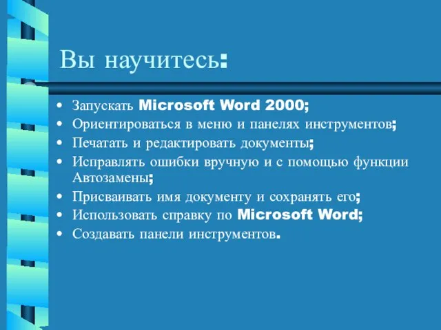 Вы научитесь: Запускать Microsoft Word 2000; Ориентироваться в меню и панелях инструментов;