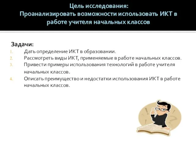 Цель исследования: Проанализировать возможности использовать ИКТ в работе учителя начальных классов Задачи: