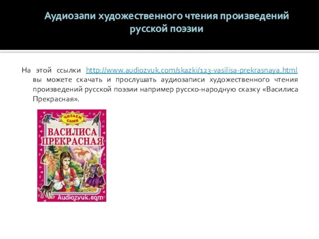 Аудиозапи художественного чтения произведений русской поэзии На этой ссылки http://www.audiozvuk.com/skazki/123-vasilisa-prekrasnaya.html вы можете