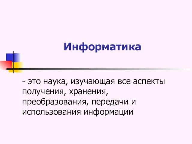 Информатика - это наука, изучающая все аспекты получения, хранения, преобразования, передачи и использования информации