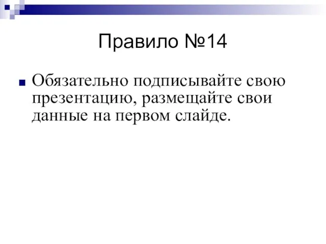 Правило №14 Обязательно подписывайте свою презентацию, размещайте свои данные на первом слайде.