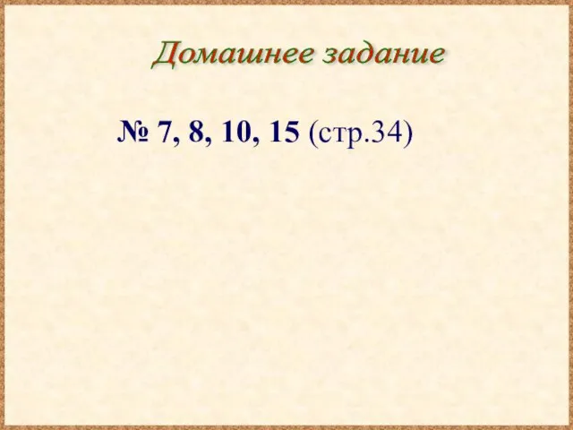 Домашнее задание № 7, 8, 10, 15 (стр.34)