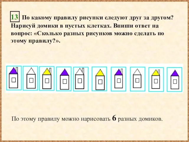 13 По какому правилу рисунки следуют друг за другом? Нарисуй домики в