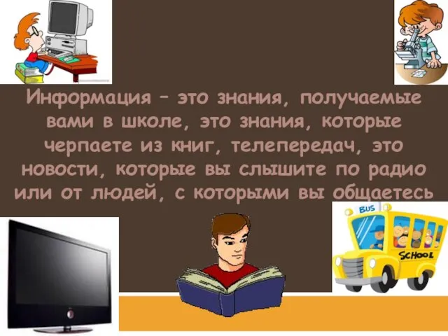 Информация – это знания, получаемые вами в школе, это знания, которые черпаете