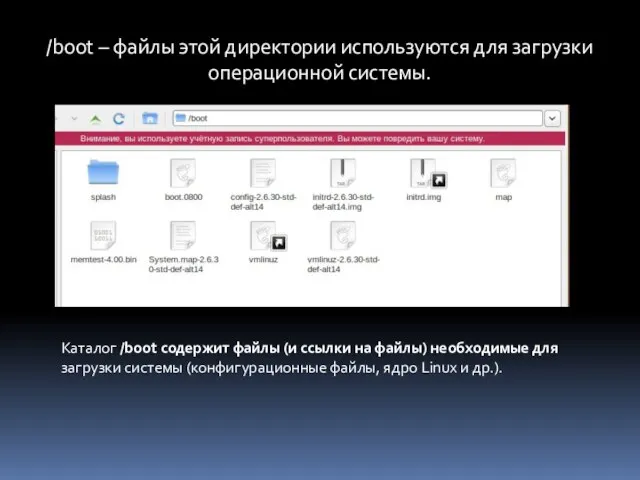 /boot – файлы этой директории используются для загрузки операционной системы. Каталог /boot