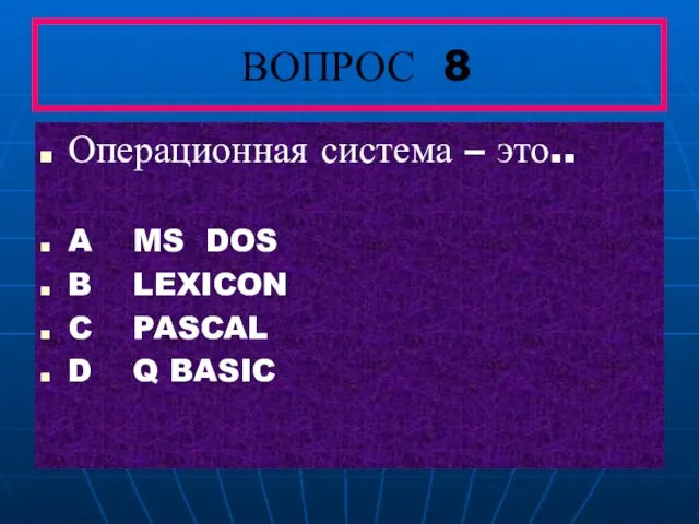 ВОПРОС 8 Операционная система – это.. A MS DOS B LEXICON C PASCAL D Q BASIC