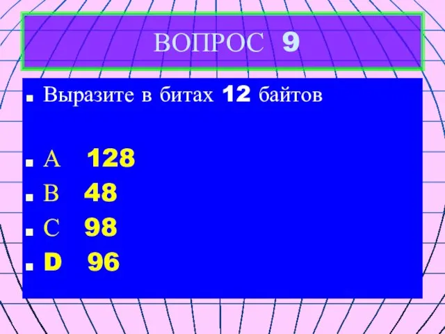 ВОПРОС 9 Выразите в битах 12 байтов А 128 В 48 С 98 D 96