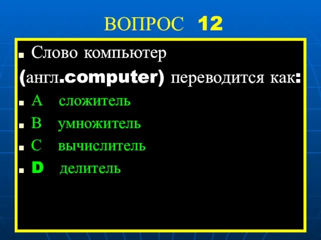 ВОПРОС 12 Слово компьютер (англ.computer) переводится как: А сложитель В умножитель С вычислитель D делитель
