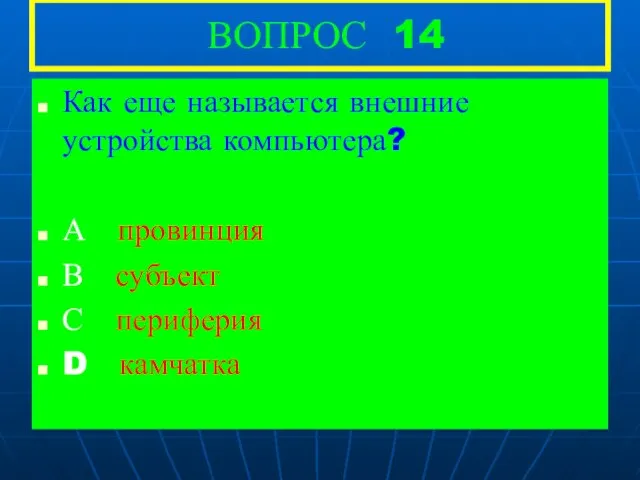 ВОПРОС 14 Как еще называется внешние устройства компьютера? А провинция В субъект С периферия D камчатка