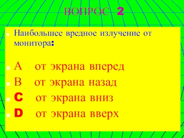 ВОПРОС 2 Наибольшее вредное излучение от монитора: А от экрана вперед В