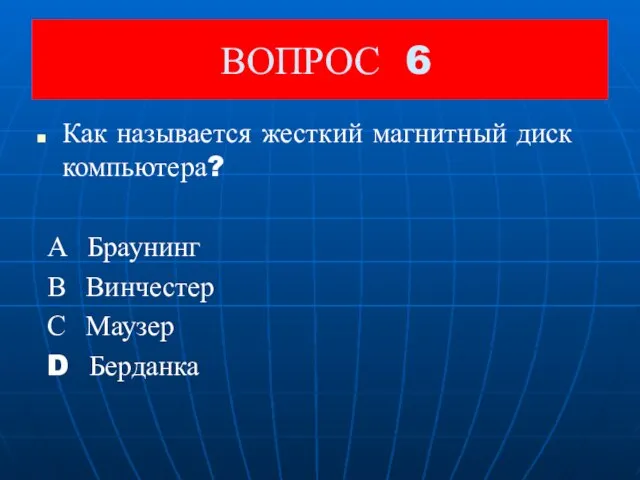 ВОПРОС 6 Как называется жесткий магнитный диск компьютера? А Браунинг В Винчестер С Маузер D Берданка