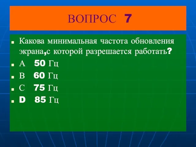 ВОПРОС 7 Какова минимальная частота обновления экрана,с которой разрешается работать? А 50