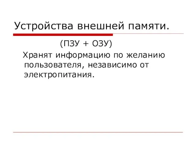 Устройства внешней памяти. (ПЗУ + ОЗУ) Хранят информацию по желанию пользователя, независимо от электропитания.