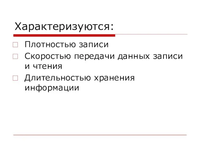 Характеризуются: Плотностью записи Скоростью передачи данных записи и чтения Длительностью хранения информации