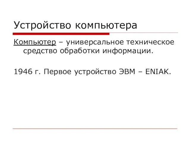 Устройство компьютера Компьютер – универсальное техническое средство обработки информации. 1946 г. Первое устройство ЭВМ – ENIAK.