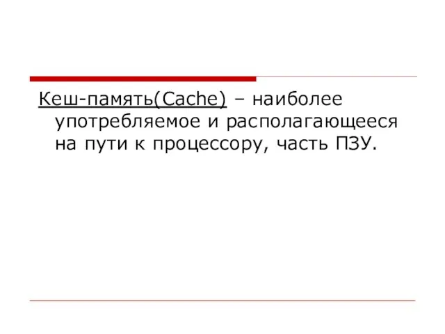 Кеш-память(Cache) – наиболее употребляемое и располагающееся на пути к процессору, часть ПЗУ.