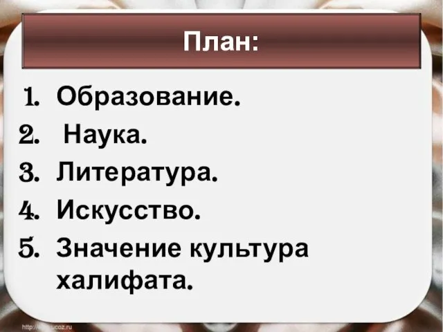 Образование. Наука. Литература. Искусство. Значение культура халифата. План: