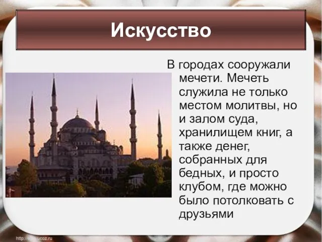 В городах сооружали мечети. Мечеть служила не только местом молитвы, но и